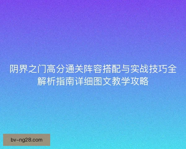 阴界之门高分通关阵容搭配与实战技巧全解析指南详细图文教学攻略