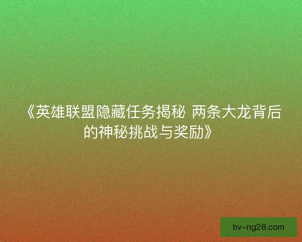 《英雄联盟隐藏任务揭秘 两条大龙背后的神秘挑战与奖励》 《英雄联盟隐藏任务揭秘 两条大龙背后的神秘挑战与奖励》
