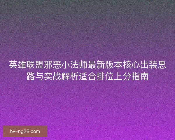 英雄联盟邪恶小法师最新版本核心出装思路与实战解析适合排位上分指南